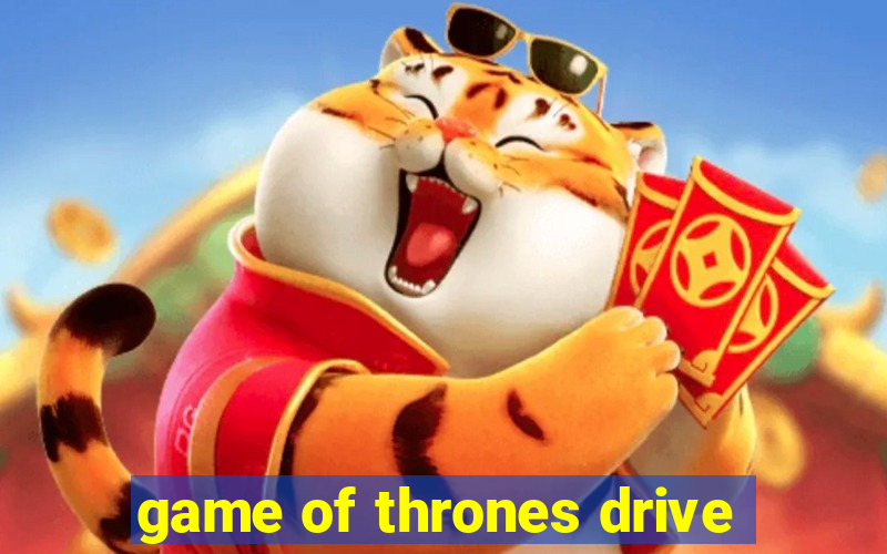 game of thrones drive